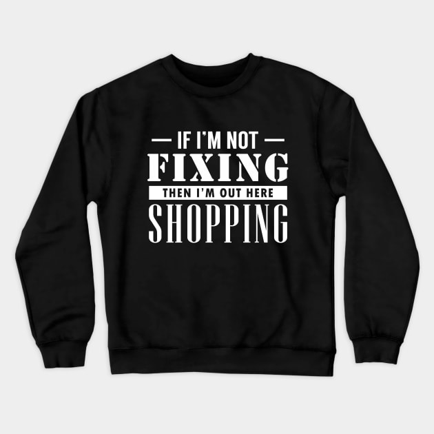 If I'm not Fixing, I'm Shopping Crewneck Sweatshirt by giovanniiiii